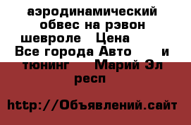 аэродинамический обвес на рэвон шевроле › Цена ­ 10 - Все города Авто » GT и тюнинг   . Марий Эл респ.